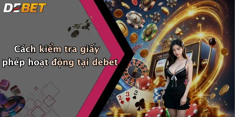 Cách kiểm tra giấy phép hoạt động tại debet