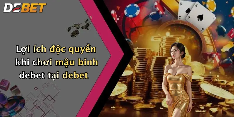 Lợi ích độc quyền khi chơi mậu binh debet tại debet