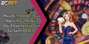Mậu Binh Debet: Trải Nghiệm Game Bài Đổi Thưởng Hấp Dẫn Tại Sảnh DEBET